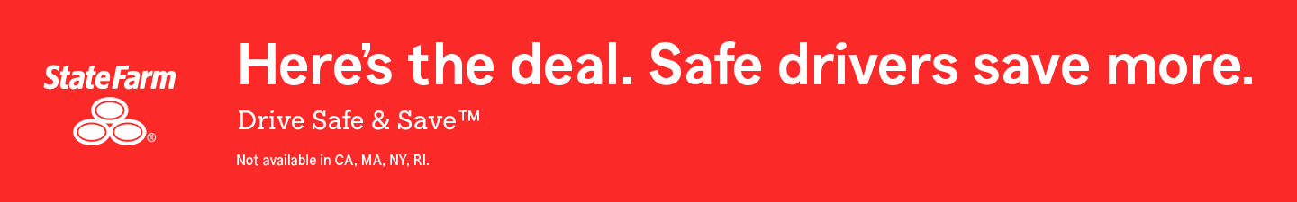 State Farm. Here's the deal. Safe drivers save more. Drive Safe and Save™ Not available in California, Massachustts, New York, Rhode Island.